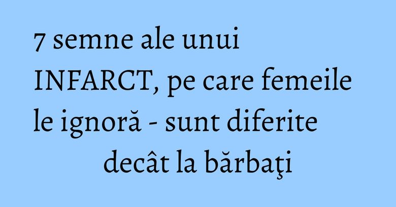 7 semne ale unui INFARCT, pe care femeile le ignoră - sunt diferite decât la bărbaţi 7 semne ale unui INFARCT, pe care femeile le ignoră - sunt diferite decât la bărbaţi