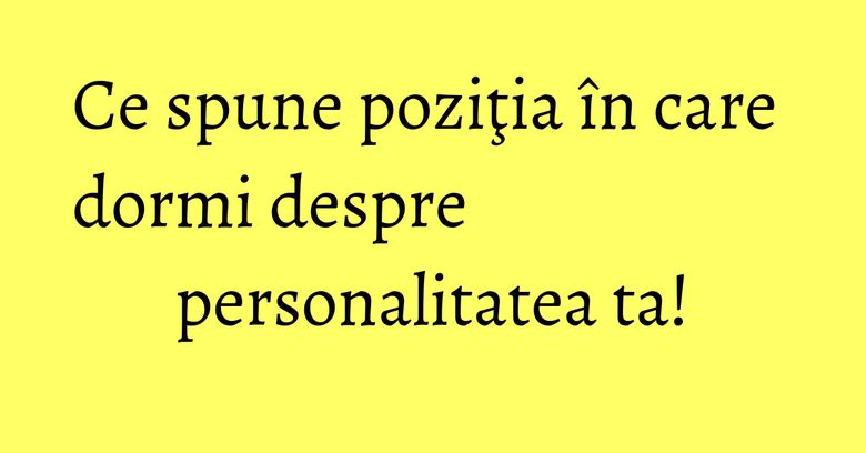 Ce spune poziţia în care dormi despre personalitatea ta! Ce spune poziţia în care dormi despre personalitatea ta!
