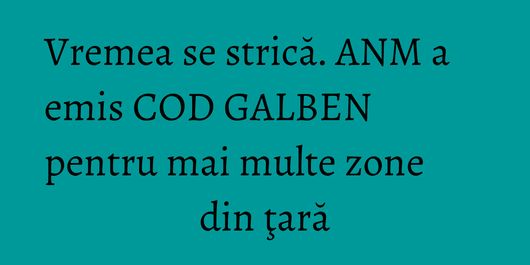 Vremea se strică. ANM a emis COD GALBEN pentru mai multe zone din ţară