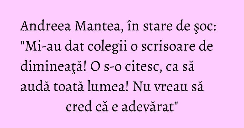 Andreea Mantea, în stare de şoc: "Mi-au dat colegii o scrisoare de dimineaţă! O s-o citesc, ca să audă toată lumea! Nu vreau să cred că e adevărat" Andreea Mantea, în stare de şoc: "Mi-au dat colegii o scrisoare de dimineaţă! O s-o citesc, ca să audă toată lumea! Nu vreau să cred că e adevărat"