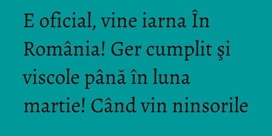 E oficial, vine iarna În România! Ger cumplit şi viscole până în luna martie! Când vin ninsorile