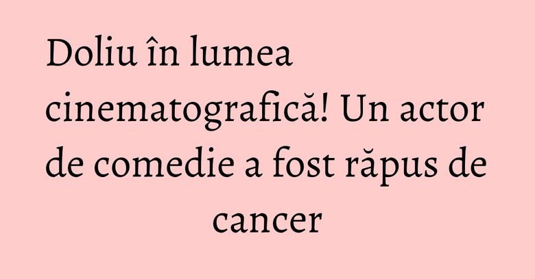 Doliu în lumea cinematografică! Un actor de comedie a fost răpus de cancer Doliu în lumea cinematografică! Un actor de comedie a fost răpus de cancer