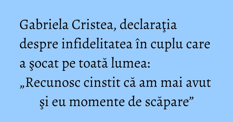 Gabriela Cristea, declaraţia despre infidelitatea în cuplu care a şocat pe toată lumea: „Recunosc cinstit că am mai avut şi eu momente de scăpare” Gabriela Cristea, declaraţia despre infidelitatea în cuplu care a şocat pe toată lumea: „Recunosc cinstit că am mai avut şi eu momente de scăpare”