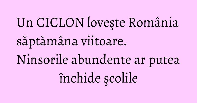 Un CICLON loveşte România săptămâna viitoare. Ninsorile abundente ar putea închide şcolile