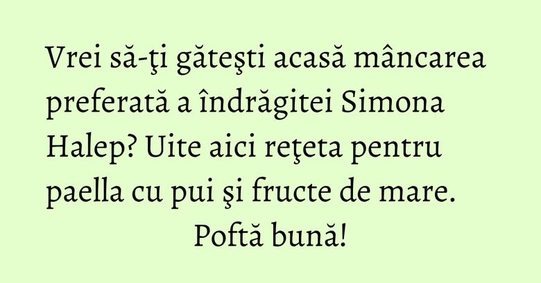 Vrei să-ţi găteşti acasă mâncarea preferată a îndrăgitei Simona Halep? Uite aici reţeta pentru paella cu pui şi fructe de mare.  Poftă bună!