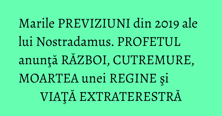 Marile PREVIZIUNI din 2019 ale lui Nostradamus. PROFETUL anunţă RĂZBOI, CUTREMURE, MOARTEA unei REGINE şi VIAŢĂ EXTRATERESTRĂ