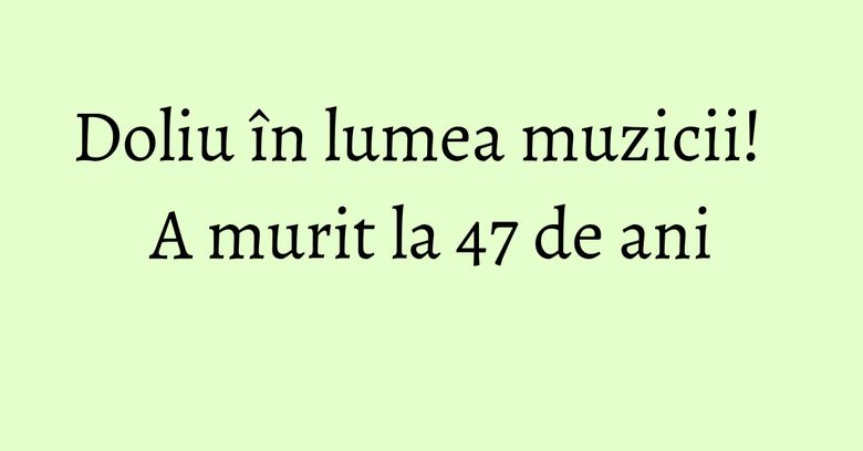 Doliu în lumea muzicii! A murit la 47 de ani Doliu în lumea muzicii! A murit la 47 de ani