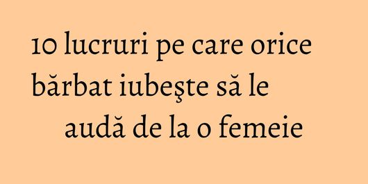 10 lucruri pe care orice bărbat iubeşte să le audă de la o femeie