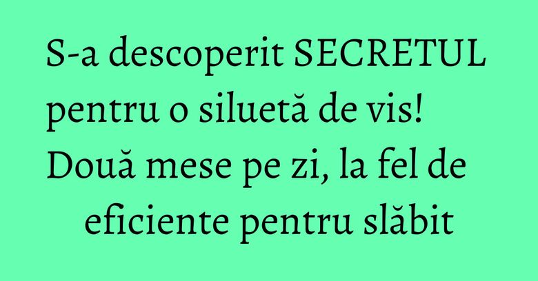 S-a descoperit SECRETUL pentru o siluetă de vis! Două mese pe zi, la fel de eficiente pentru slăbit S-a descoperit SECRETUL pentru o siluetă de vis! Două mese pe zi, la fel de eficiente pentru slăbit