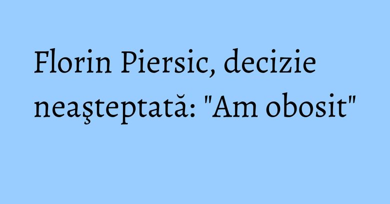 Florin Piersic, decizie neaşteptată: "Am obosit" Florin Piersic, decizie neaşteptată: "Am obosit"