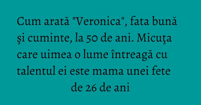Cum arată "Veronica", fata bună şi cuminte, la 50 de ani. Micuţa care uimea o lume întreagă cu talentul ei este mama unei fete de 26 de ani Cum arată "Veronica", fata bună şi cuminte, la 50 de ani. Micuţa care uimea o lume întreagă cu talentul ei este mama unei fete de 26 de ani