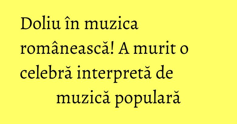 Doliu în muzica românească! A murit o celebră interpretă de muzică populară