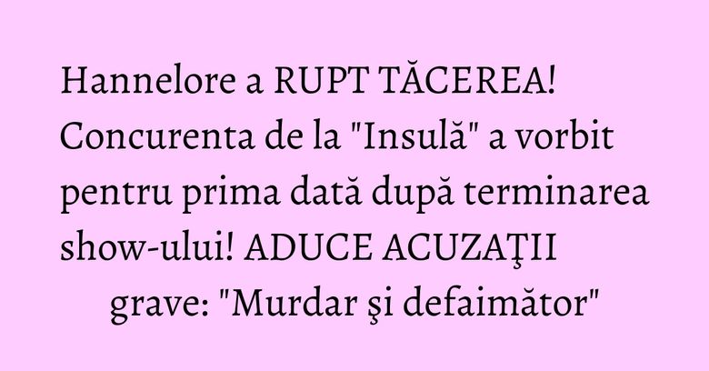 Hannelore a RUPT TĂCEREA! Concurenta de la "Insulă" a vorbit pentru prima dată după terminarea show-ului! ADUCE ACUZAŢII grave: "Murdar şi defaimător" Hannelore a RUPT TĂCEREA! Concurenta de la "Insulă" a vorbit pentru prima dată după terminarea show-ului! ADUCE ACUZAŢII grave: "Murdar şi defaimător"