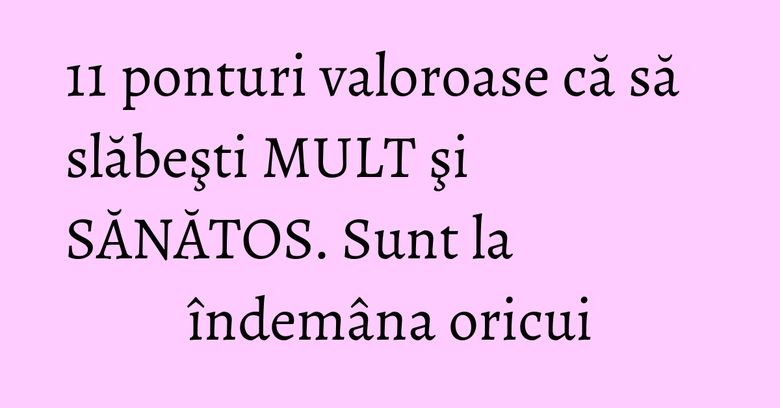 11 ponturi valoroase că să slăbeşti MULT şi SĂNĂTOS. Sunt la îndemâna oricui 11 ponturi valoroase că să slăbeşti MULT şi SĂNĂTOS. Sunt la îndemâna oricui