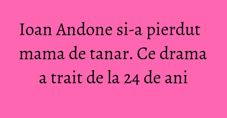 Ioan Andone si-a pierdut mama de tanar. Ce drama a trait de la 24 de ani Ioan Andone si-a pierdut mama de tanar. Ce drama a trait de la 24 de ani