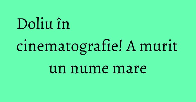 Doliu în cinematografie! A murit un nume mare Doliu în cinematografie! A murit un nume mare