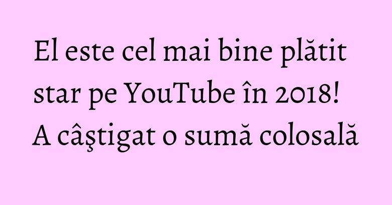El este cel mai bine plătit star pe YouTube în 2018! A câştigat o sumă colosală El este cel mai bine plătit star pe YouTube în 2018! A câştigat o sumă colosală