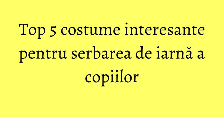 Top 5 costume interesante pentru serbarea de iarnă a copiilor Top 5 costume interesante pentru serbarea de iarnă a copiilor