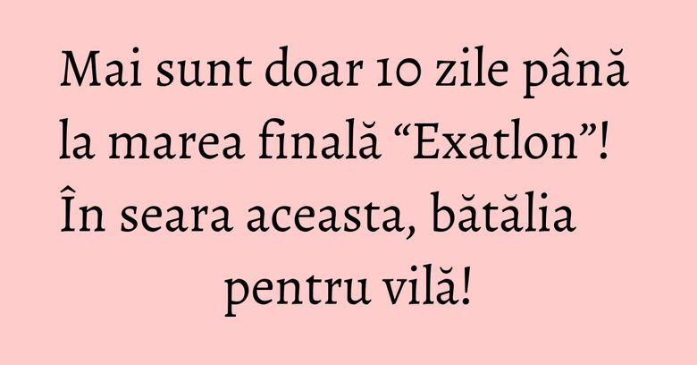 Mai sunt doar 10 zile până la marea finală “Exatlon”! În seara aceasta, bătălia pentru vilă! Mai sunt doar 10 zile până la marea finală “Exatlon”! În seara aceasta, bătălia pentru vilă!