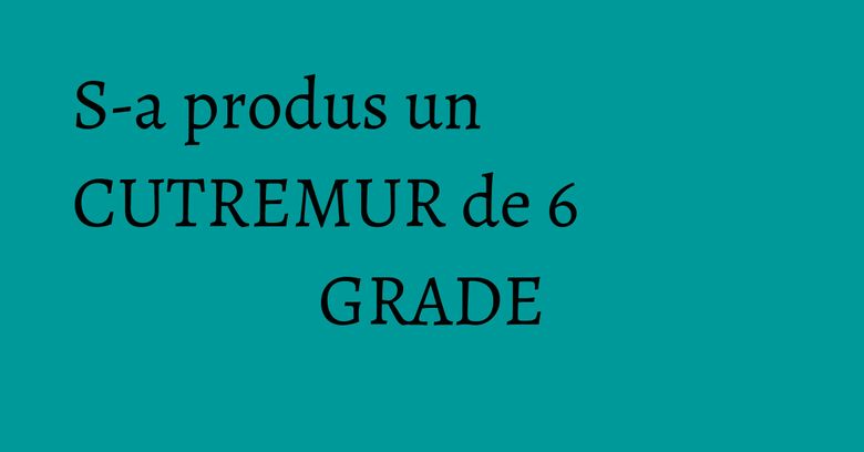 S-a produs un CUTREMUR de 6 GRADE S-a produs un CUTREMUR de 6 GRADE
