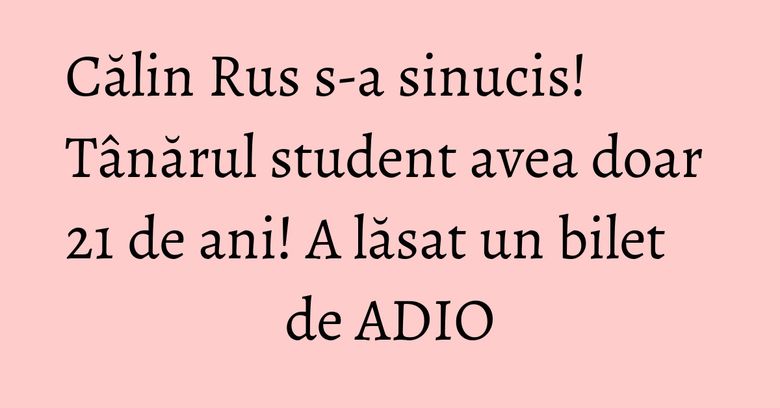 Călin Rus s-a sinucis! Tânărul student avea doar 21 de ani! A lăsat un bilet de ADIO Călin Rus s-a sinucis! Tânărul student avea doar 21 de ani! A lăsat un bilet de ADIO
