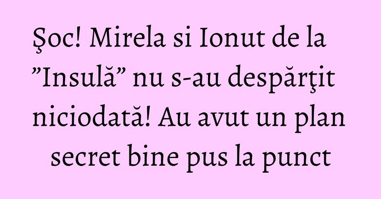 Şoc! Mirela si Ionut de la ”Insulă” nu s-au despărţit niciodată! Au avut un plan secret bine pus la punct Şoc! Mirela si Ionut de la ”Insulă” nu s-au despărţit niciodată! Au avut un plan secret bine pus la punct