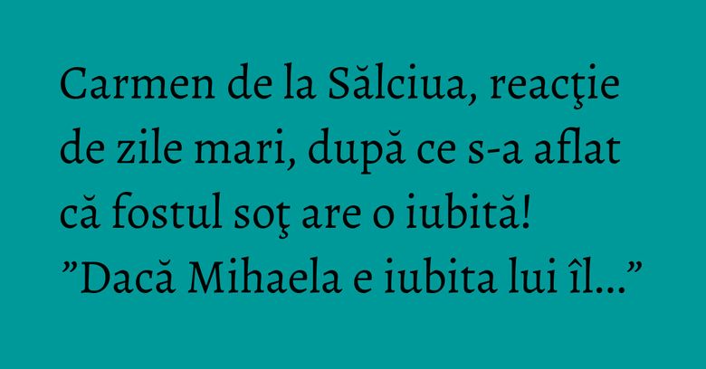Carmen de la Sălciua, reacţie de zile mari, după ce s-a aflat că fostul soţ are o iubită! ”Dacă Mihaela e iubita lui îl...” Carmen de la Sălciua, reacţie de zile mari, după ce s-a aflat că fostul soţ are o iubită! ”Dacă Mihaela e iubita lui îl...”