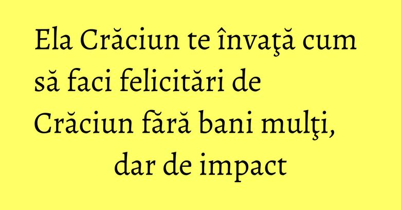 Ela Crăciun te învaţă cum să faci felicitări de Crăciun fără bani mulţi, dar de impact Ela Crăciun te învaţă cum să faci felicitări de Crăciun fără bani mulţi, dar de impact