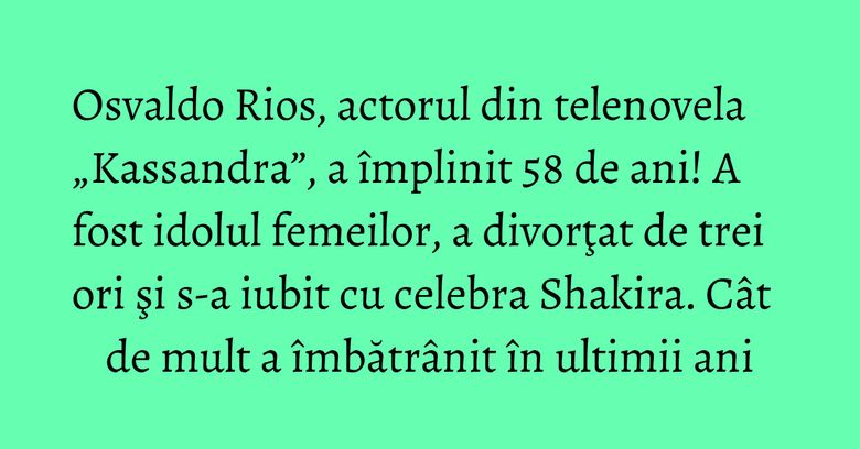 Osvaldo Rios, actorul din telenovela „Kassandra”, a împlinit 58 de ani! A fost idolul femeilor, a divorţat de trei ori şi s-a iubit cu celebra Shakira. Cât de mult a îmbătrânit în ultimii ani Osvaldo Rios, actorul din telenovela „Kassandra”, a împlinit 58 de ani! A fost idolul femeilor, a divorţat de trei ori şi s-a iubit cu celebra Shakira. Cât de mult a îmbătrânit în ultimii ani