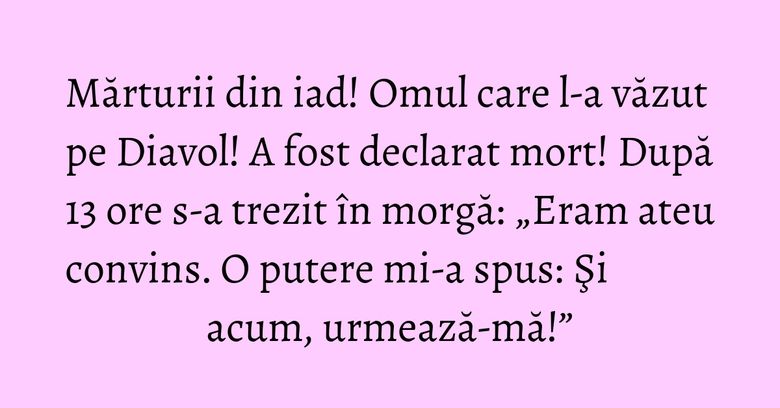 Mărturii din iad! Omul care l-a văzut pe Diavol! A fost declarat mort! După 13 ore s-a trezit în morgă: „Eram ateu convins. O putere mi-a spus: Şi acum, urmează-mă!”