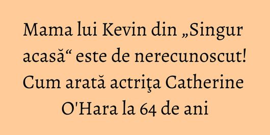 Mama lui Kevin din „Singur acasă“ este de nerecunoscut! Cum arată actriţa Catherine O'Hara la 64 de ani