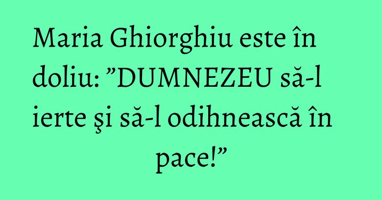 Maria Ghiorghiu este în doliu: ”DUMNEZEU să-l ierte şi să-l odihnească în pace!” Maria Ghiorghiu este în doliu: ”DUMNEZEU să-l ierte şi să-l odihnească în pace!”