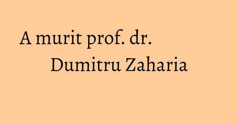 A murit prof. dr. Dumitru Zaharia