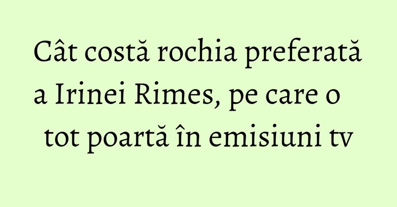 Cât costă rochia preferată a Irinei Rimes, pe care o tot poartă în emisiuni tv Cât costă rochia preferată a Irinei Rimes, pe care o tot poartă în emisiuni tv
