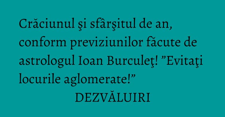 Crăciunul şi sfârşitul de an, conform previziunilor făcute de astrologul Ioan Burculeţ! ”Evitaţi locurile aglomerate!” DEZVĂLUIRI Crăciunul şi sfârşitul de an, conform previziunilor făcute de astrologul Ioan Burculeţ! ”Evitaţi locurile aglomerate!” DEZVĂLUIRI