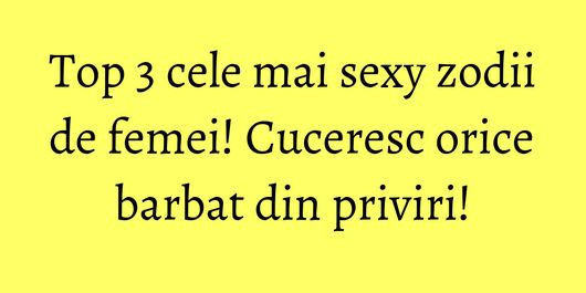 Top 3 cele mai sexy zodii de femei! Cuceresc orice barbat din priviri!