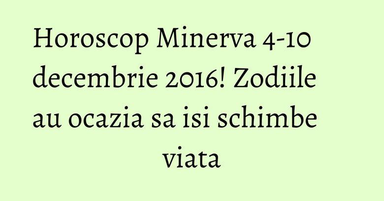 Horoscop Minerva 4-10 decembrie 2016! Zodiile au ocazia sa isi schimbe viata Horoscop Minerva 4-10 decembrie 2016! Zodiile au ocazia sa isi schimbe viata