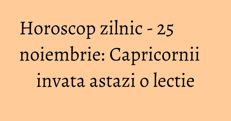 Horoscop zilnic - 25 noiembrie: Capricornii invata astazi o lectie Horoscop zilnic - 25 noiembrie: Capricornii invata astazi o lectie