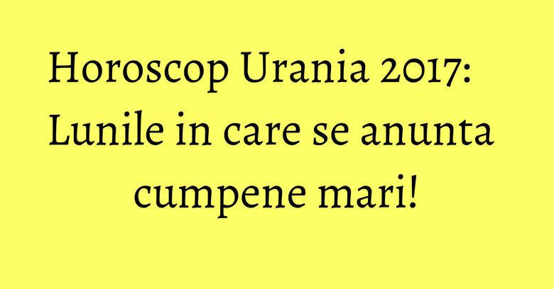 Horoscop Urania 2017: Lunile in care se anunta cumpene mari! Horoscop Urania 2017: Lunile in care se anunta cumpene mari!
