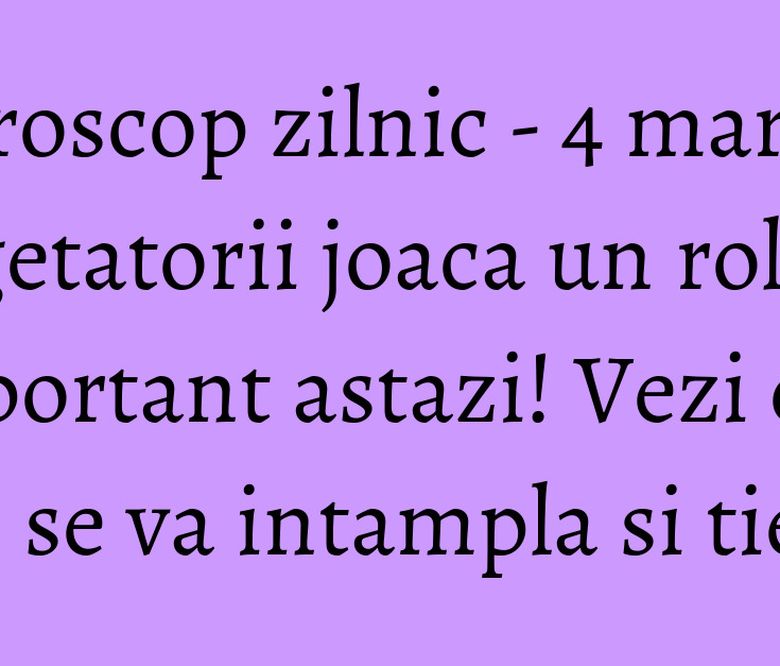 Horoscop zilnic - 4 martie: Sagetatorii joaca un rol important astazi! Vezi ce ti se va intampla si tie! Horoscop zilnic - 4 martie: Sagetatorii joaca un rol important astazi! Vezi ce ti se va intampla si tie!