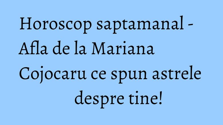 Horoscop saptamanal - Afla de la Mariana Cojocaru ce spun astrele despre tine! Horoscop saptamanal - Afla de la Mariana Cojocaru ce spun astrele despre tine!