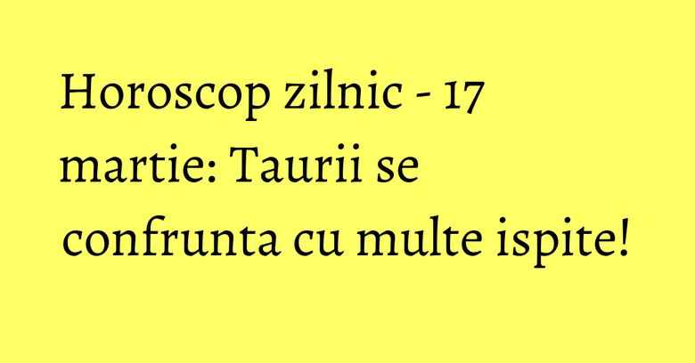Horoscop zilnic - 17 martie: Taurii se confrunta cu multe ispite! Horoscop zilnic - 17 martie: Taurii se confrunta cu multe ispite!