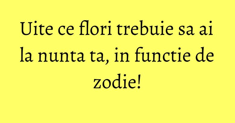 Uite ce flori trebuie sa ai la nunta ta, in functie de zodie! Uite ce flori trebuie sa ai la nunta ta, in functie de zodie!
