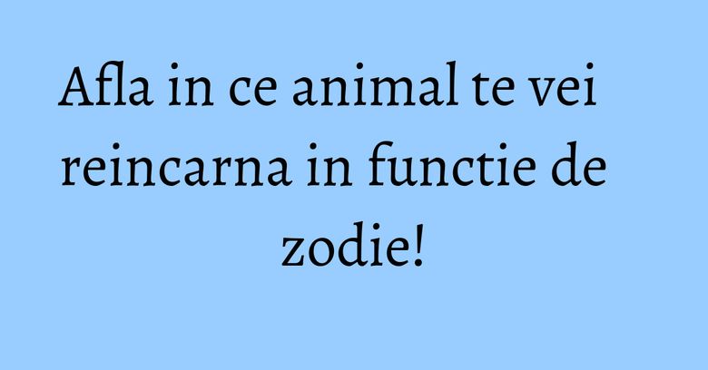 Afla in ce animal te vei reincarna in functie de zodie!