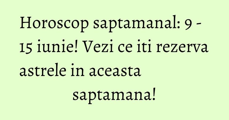 Horoscop saptamanal: 9 - 15 iunie! Vezi ce iti rezerva astrele in aceasta saptamana! Horoscop saptamanal: 9 - 15 iunie! Vezi ce iti rezerva astrele in aceasta saptamana!