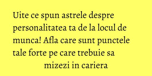 Uite ce spun astrele despre personalitatea ta de la locul de munca! Afla care sunt punctele tale forte pe care trebuie sa mizezi in cariera