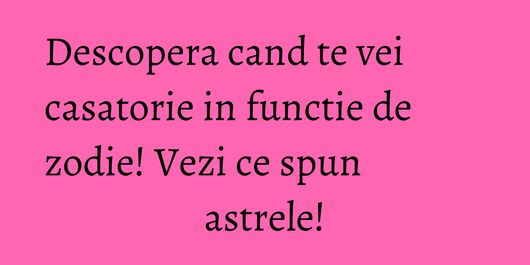 Descopera cand te vei casatorie in functie de zodie! Vezi ce spun astrele!