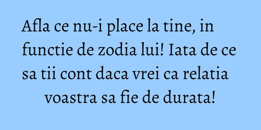 Afla ce nu-i place la tine, in functie de zodia lui! Iata de ce sa tii cont daca vrei ca relatia voastra sa fie de durata!