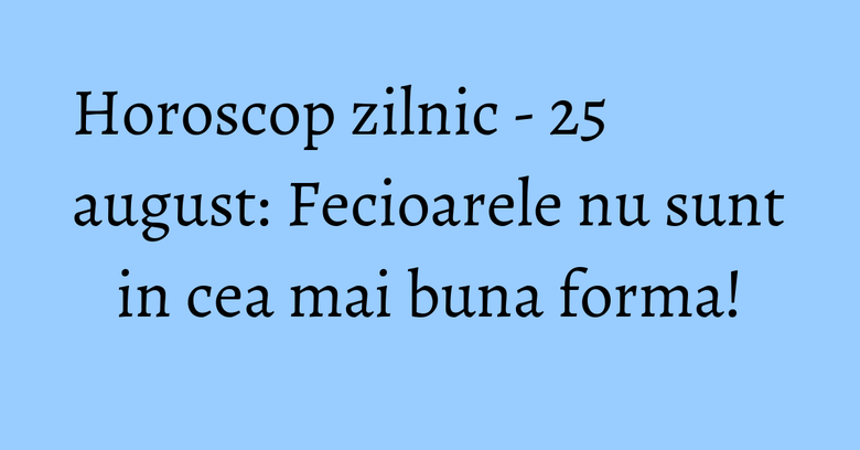 Horoscop zilnic - 25 august: Fecioarele nu sunt in cea mai buna forma! Horoscop zilnic - 25 august: Fecioarele nu sunt in cea mai buna forma!