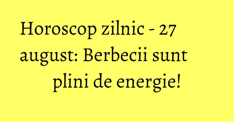 Horoscop zilnic - 27 august: Berbecii sunt plini de energie! Horoscop zilnic - 27 august: Berbecii sunt plini de energie!